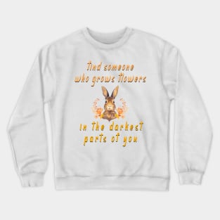 find someone who grows flowers in the darkest parts of you Crewneck Sweatshirt